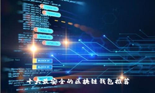 十大最安全的区块链钱包推荐